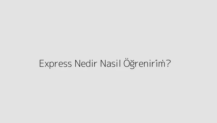 Express Nedir? Nasil Öğreni̇ri̇m?