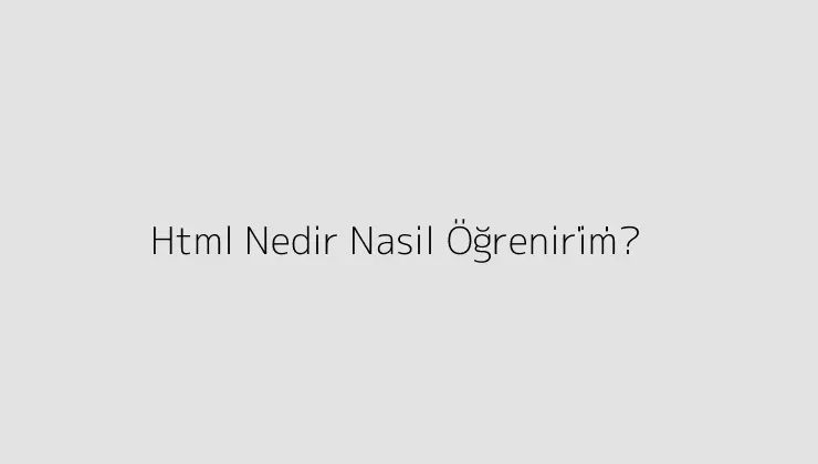 Html Nedir? Nasil Öğreni̇ri̇m?