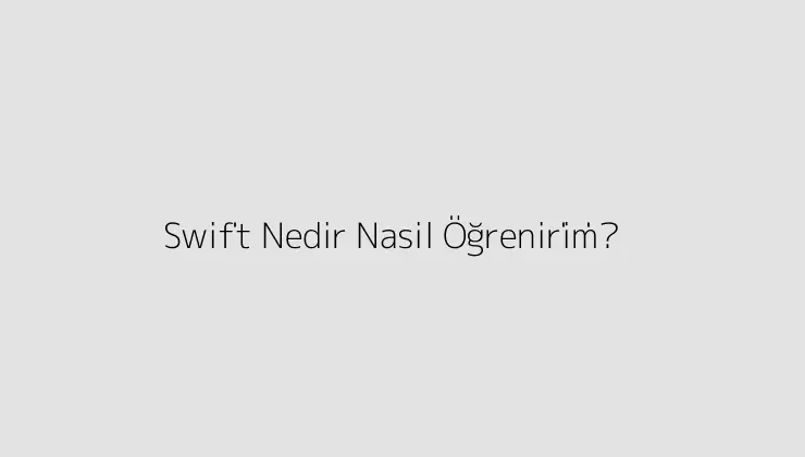 Swi̇ft Nedir? Nasil Öğreni̇ri̇m?