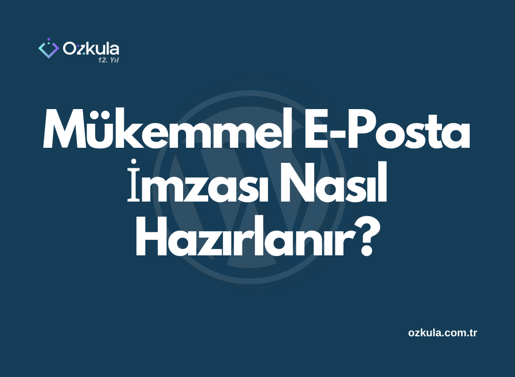 Mükemmel E-Posta İmzası Nasıl Hazırlanır?