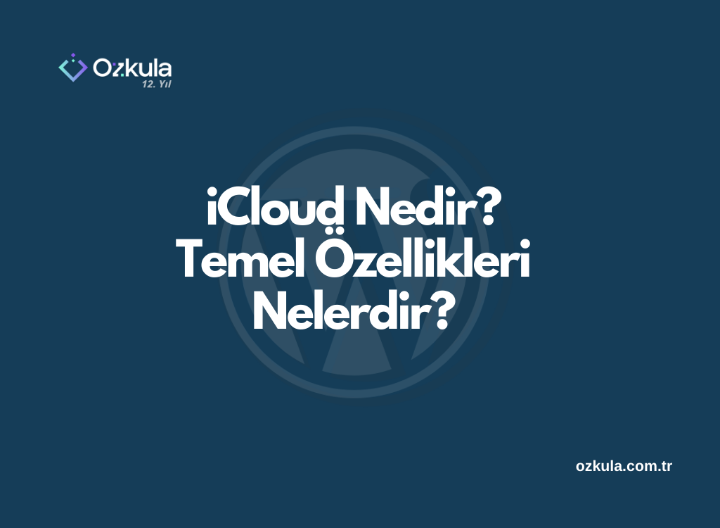 iCloud Nedir? Temel Özellikleri Nelerdir?