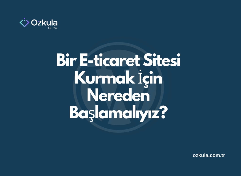 Bir E-ticaret Sitesi Kurmak İçin Nereden Başlamalıyız?