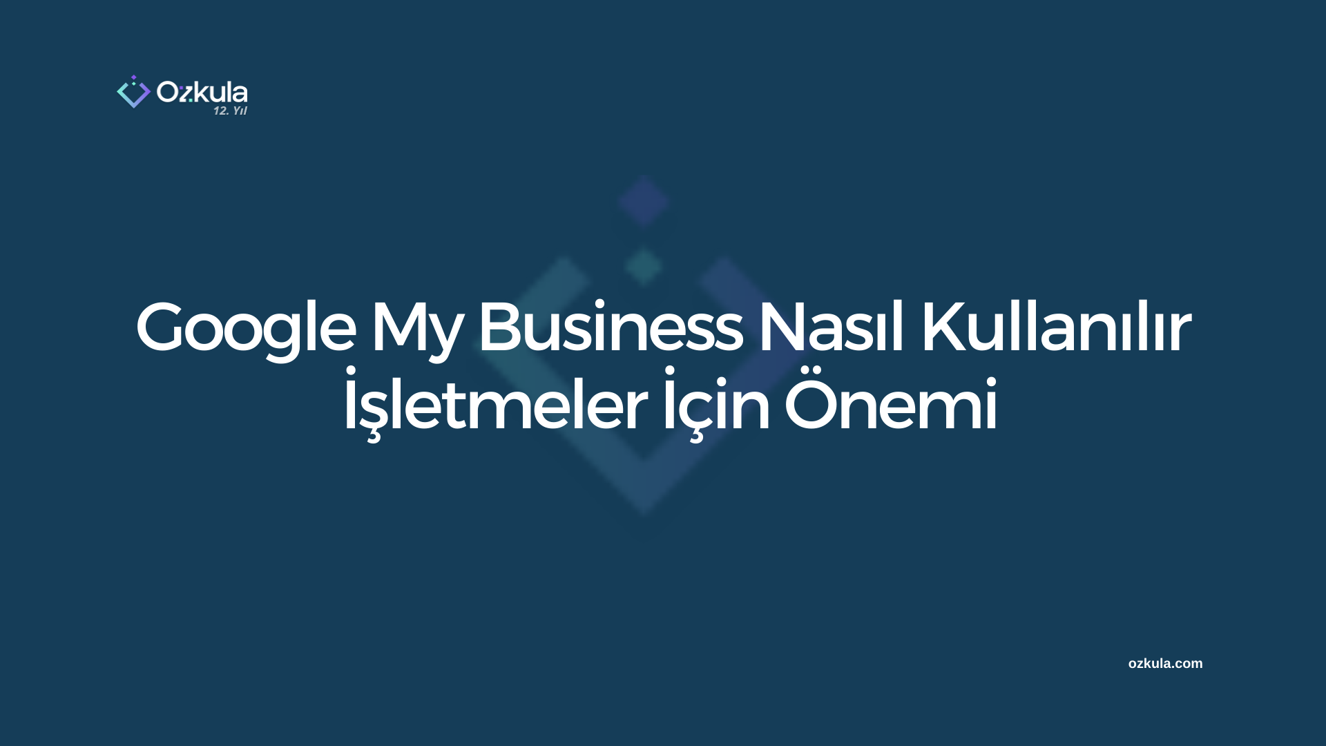 Google My Business Nasıl Kullanılır ve İşletmeler İçin Önemi